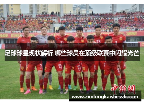 足球球星现状解析 哪些球员在顶级联赛中闪耀光芒