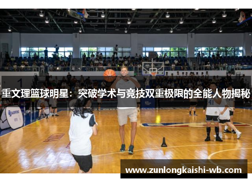 重文理篮球明星：突破学术与竞技双重极限的全能人物揭秘