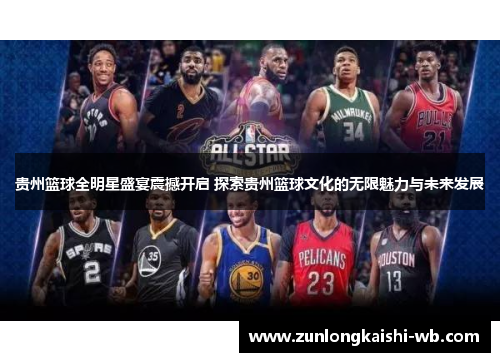贵州篮球全明星盛宴震撼开启 探索贵州篮球文化的无限魅力与未来发展